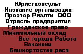 Юристконсульт › Название организации ­ Простор-Риэлти, ООО › Отрасль предприятия ­ Гражданское право › Минимальный оклад ­ 120 000 - Все города Работа » Вакансии   . Башкортостан респ.,Кумертау г.